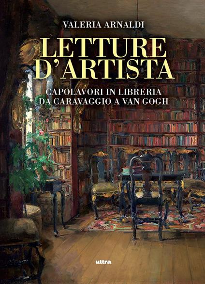 Letture d'artista. Capolavori in libreria da Caravaggio a Van Gogh - Valeria Arnaldi - copertina