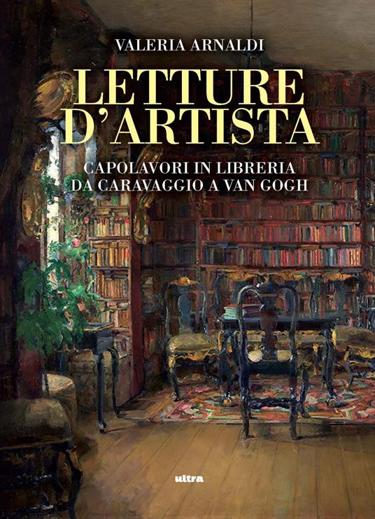 Letture d'artista. Capolavori in libreria da Caravaggio a Van Gogh - Valeria Arnaldi - copertina