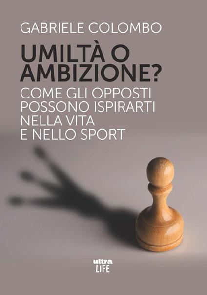 Umiltà o ambizione? Come gli opposti possono ispirarti nella vita e nello sport - Gabriele Colombo - copertina
