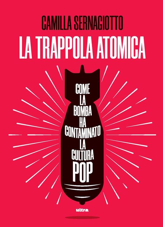 La trappola atomica. Come la bomba ha contaminato la cultura pop - Camilla Sernagiotto - copertina