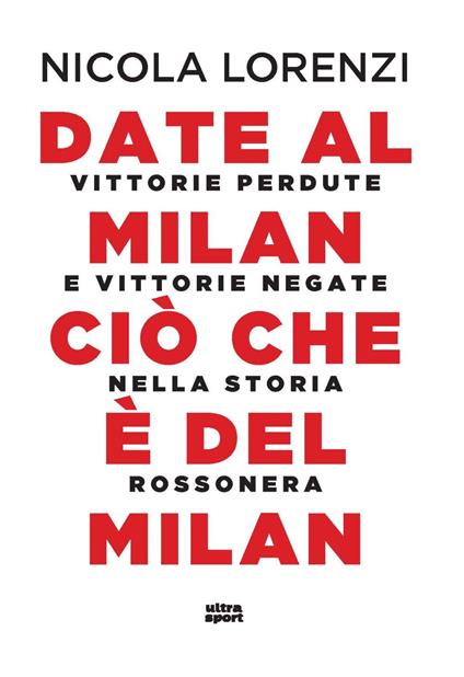 Date al Milan ciò che è del Milan. Vittorie perdute e vittorie negate nella storia rossonera - Nicola Lorenzi - copertina