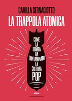 La trappola atomica. Come la bomba ha contaminato la cultura pop