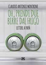 Oh, prendi due birre dal frigo. Lettere a papà