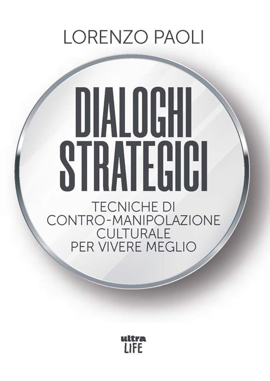 Dialoghi strategici. Tecniche di contro-manipolazione culturale per vivere meglio - Lorenzo Paoli - copertina