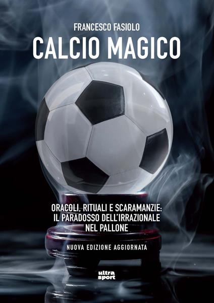 Calcio magico. Oracoli, rituali e scaramanzie: il paradosso dell’irrazionale nel pallone. Nuova ediz. - Francesco Fasiolo - copertina
