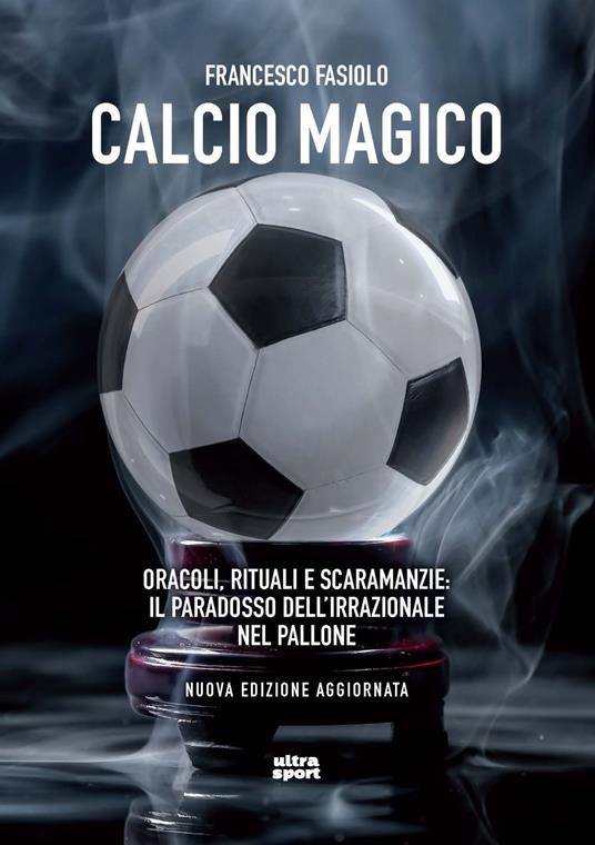 Calcio magico. Oracoli, rituali e scaramanzie: il paradosso dell’irrazionale nel pallone. Nuova ediz. - Francesco Fasiolo - copertina