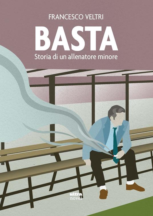 Basta. Storia di un allenatore minore - Francesco Veltri - copertina