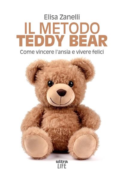 Il metodo Teddy Bear. Come vincere l'ansia e vivere felici - Elisa Zanelli - copertina