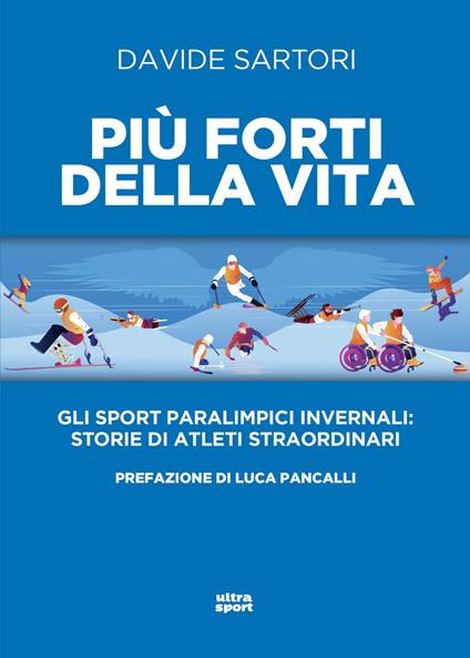 Più forti della vita. Gli sport paralimpici invernali: storie di atleti straordinari - Davide Sartori - ebook