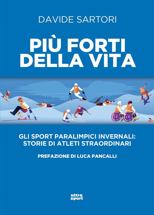 Più forti della vita. Gli sport paralimpici invernali: storie di atleti straordinari - Davide Sartori - ebook