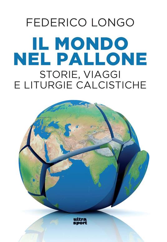 Il mondo nel pallone. Storie, viaggi e liturgie calcistiche - Federico Longo - copertina