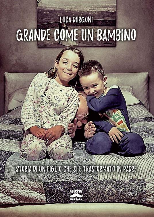 Grande come un bambino. Storia di un figlio che si è trasformato in padre - Luca Durgoni - copertina