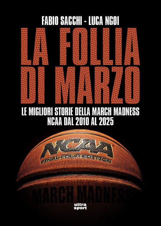 La follia di marzo. Le migliori storie della March Madness NCAA dal 2010 al 2025 - Fabio Sacchi,Luca Ngoi - copertina