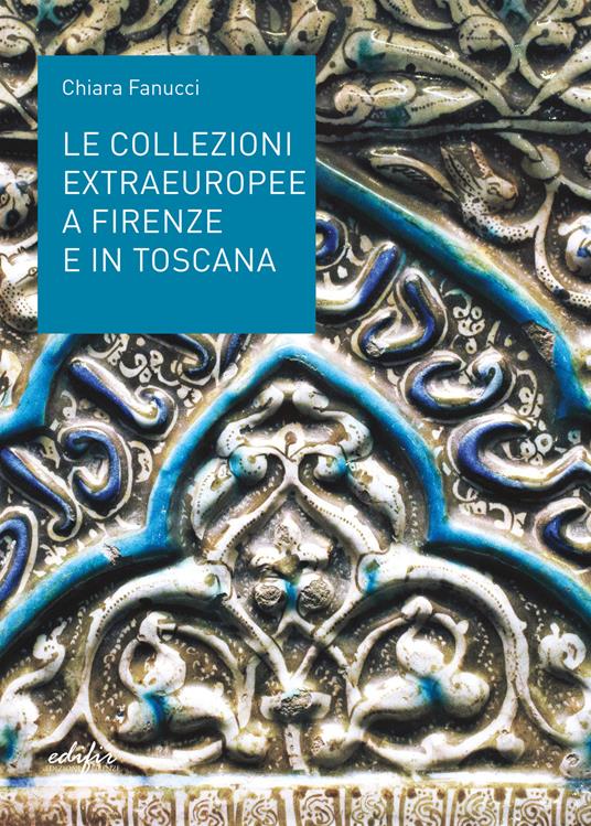 Le collezioni extraeuropee a Firenze e in Toscana. Ediz. illustrata - Chiara Fanucci - copertina