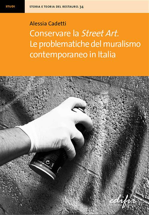 Conservare la street art. Le problematiche del muralismo contemporaneo in Italia - Alessia Cadetti - copertina
