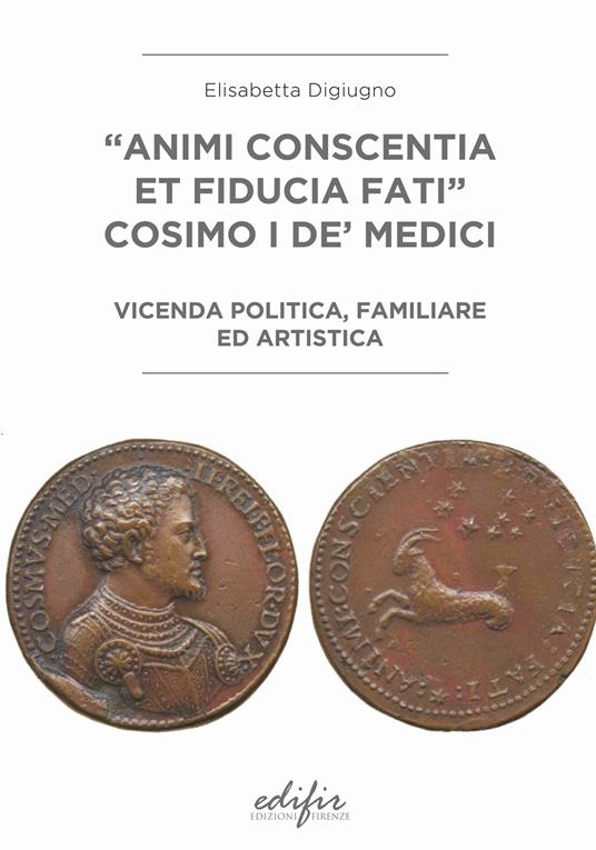 «Animi conscentia et fiducia fati» Cosimo I de' Medici. Vicenda politica, familiare e artistica - Elisabetta Digiugno - copertina