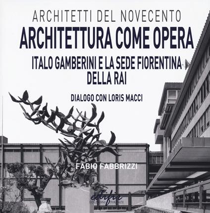 Architettura come opera. Italo Gamberini e la sede fiorentina della RAI. Dialogo con Loris Macci. Ediz. illustrata - Fabio Fabrizzi - copertina