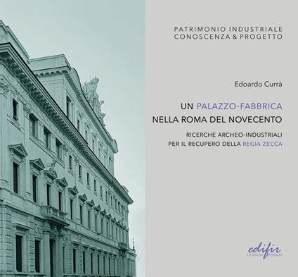 Un palazzo-fabbrica nella Roma del Novecento. Ricerche archeo-industriali per il recupero della Regia Zecca. Ediz. illustrata - Edoardo Currà - copertina