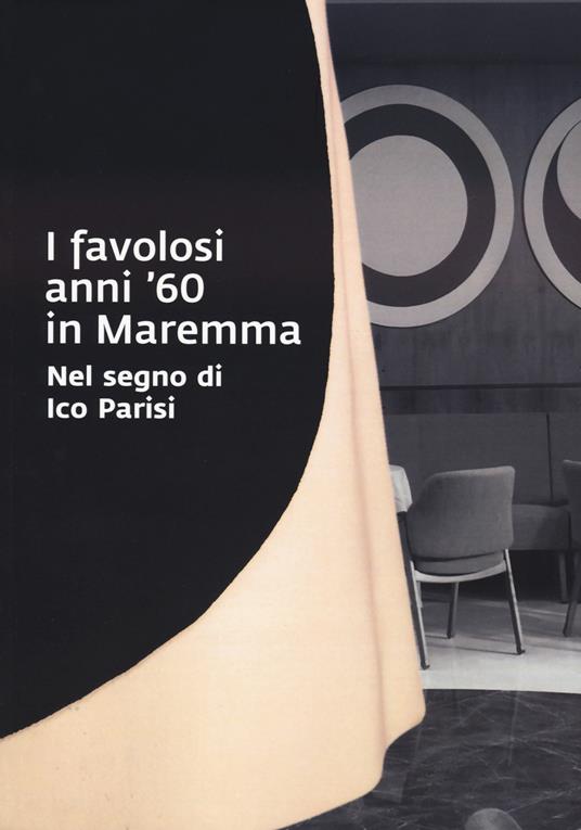 I favolosi anni '60 in Maremma. Nel segno di Ico Parisi. Catalogo della mostra (Grosseto, 17 giugno - 3 settembre 2023) - copertina