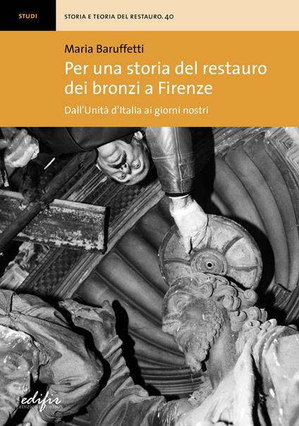 Per una storia del restauro dei bronzi a Firenze. Dall'Unità d'Italia ai giorni nostri - Maria Baruffetti - copertina