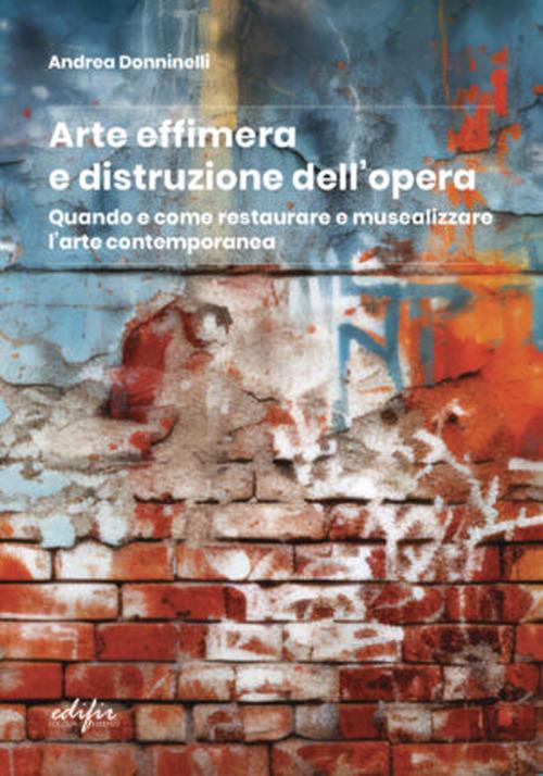 Arte effimera e distruzione dell'opera. Quando e come restaurare e musealizzare l'arte contemporanea - Andrea Donninelli - copertina