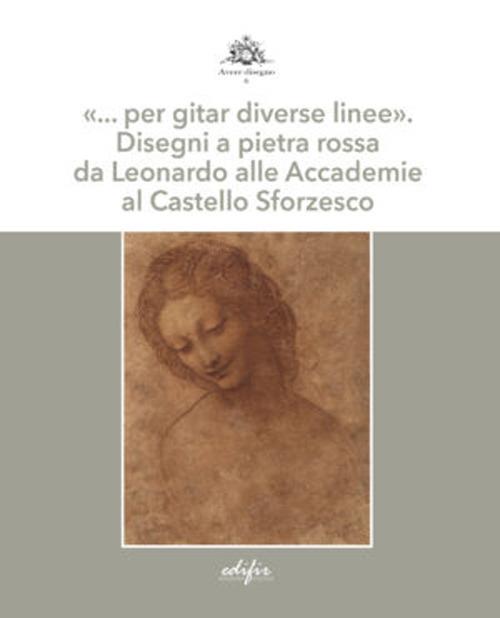 «… per gitar diverse linee». Disegni a pietra rossa da Leonardo alle Accademie al Castello Sforzesco. Ediz. a colori - copertina