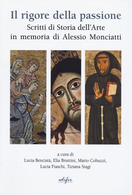 Il rigore della passione. Scritti di storia dell'arte in memoria di Alessio Monciatti - copertina