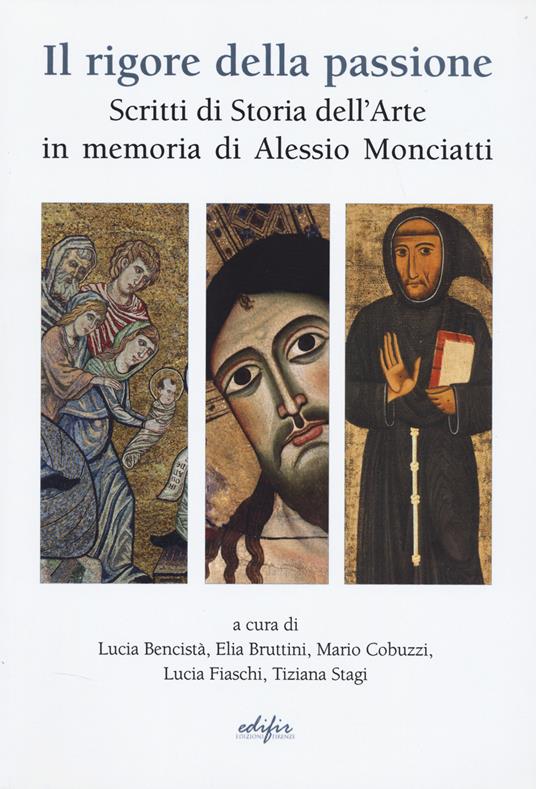 Il rigore della passione. Scritti di storia dell'arte in memoria di Alessio Monciatti - copertina