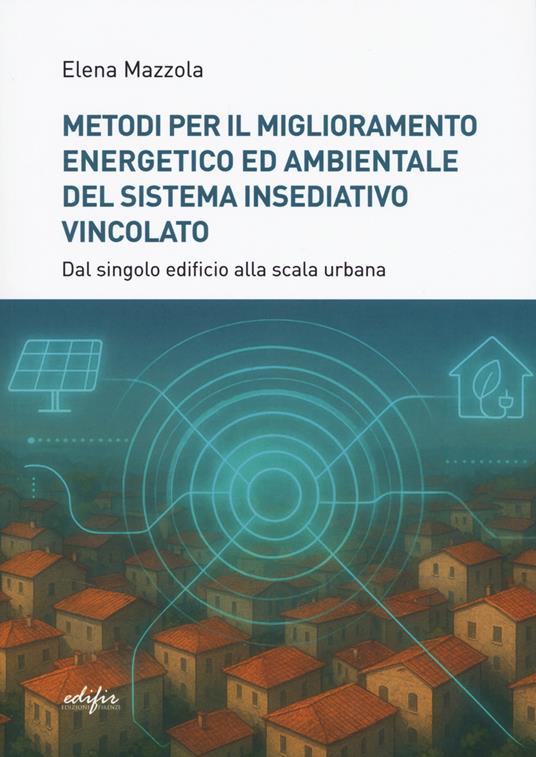 Metodi per il miglioramento energetico e ambientale del sistema insediativo vincolato. Dal singolo edificio alla scala urbana - copertina