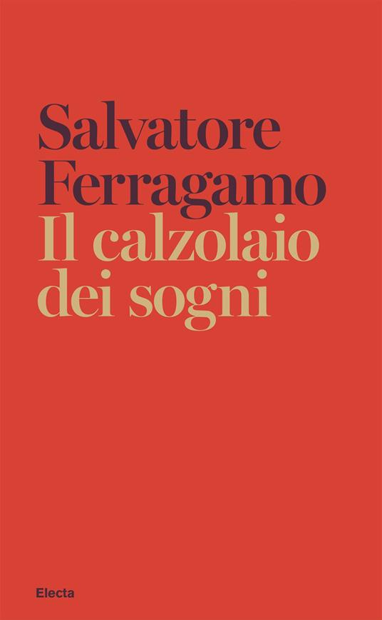 Il calzolaio dei sogni. Autobiografia di Salvatore Ferragamo - Salvatore Ferragamo - ebook