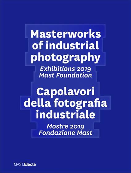Masterworks of industrial photography. Exhibitions 2019 Mast Foundation-Capolavori della fotografia industriale. Mostre 2019 Fondazione Mast. Ediz. illustrata - copertina