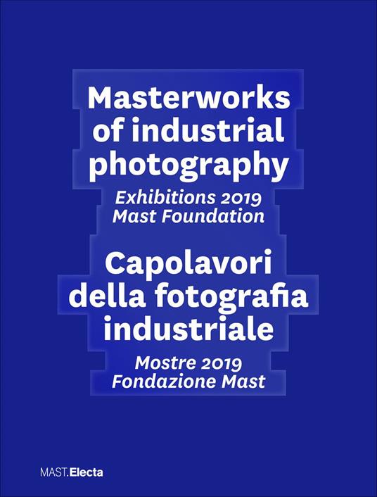 Masterworks of industrial photography. Exhibitions 2019 Mast Foundation-Capolavori della fotografia industriale. Mostre 2019 Fondazione Mast. Ediz. illustrata - copertina