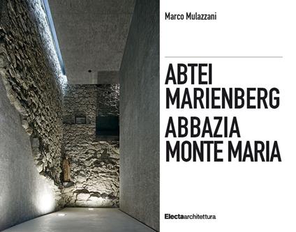 Abbazia Monte Maria. Monte Maria, la storia Werner Tscholl, la rivitalizzazione dell'abbazia-Abtei Marienberg. Marienberg, die Geschichte Werner Tscholl, die Revitalisierung der Abtei. Ediz. a colori - Marco Mulazzani - copertina