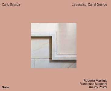 Libro Carlo Scarpa. La casa sul Canal Grande. Ediz. illustrata Roberta Martinis Francesco Magnani Traudy Pelzel