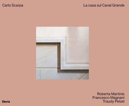 Carlo Scarpa. La casa sul Canal Grande. Ediz. illustrata - Roberta Martinis,Francesco Magnani,Traudy Pelzel - copertina