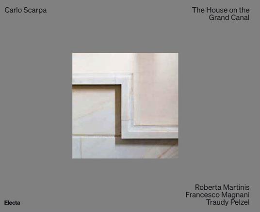 Carlo Scarpa. The House on the Grand Canal. Ediz. illustrata - Roberta Martinis,Francesco Magnani,Traudy Pelzel - copertina