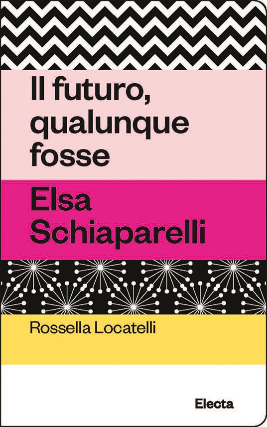 Il futuro, qualunque fosse. Elsa Schiaparelli - Rossella Locatelli - copertina