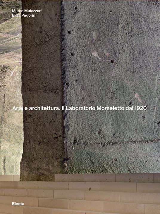 Arte e architettura. Il Laboratorio Morseletto dal 1920. Ediz. illustrata - Marco Mulazzani,Elisa Pegorin - copertina