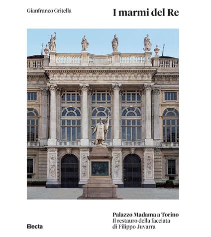 I marmi del Re. Palazzo Madama a Torino. Il restauro della facciata di Filippo Juvarra. Ediz. illustrata - Gianfranco Gritella - copertina