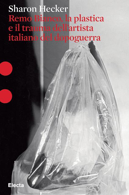 Remo Bianco, la plastica e il trauma dell'artista italiano del dopoguerra - Sharon Hecker - copertina