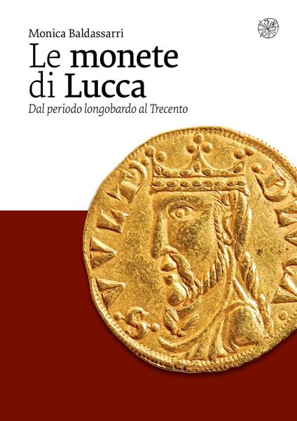 Le monete di Lucca. Dal periodo longobardo al Trecento - Monica Baldassarri - copertina