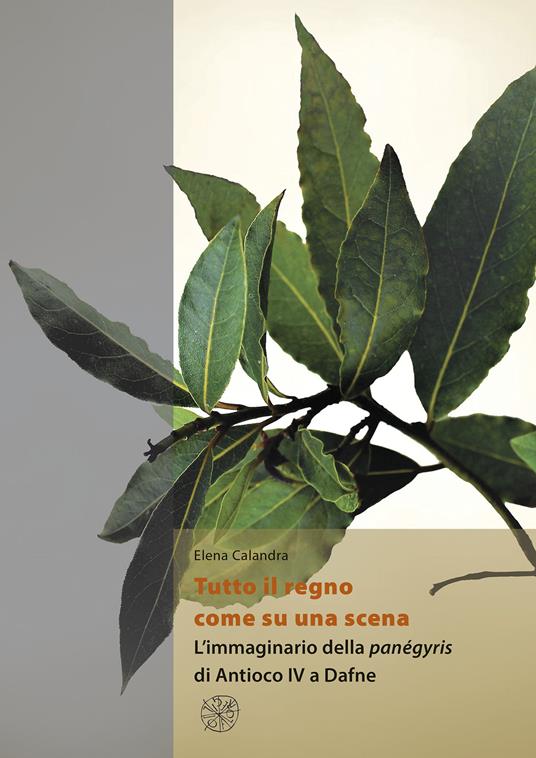 Tutto il regno come su una scena. L’immaginario della panégyris di Antioco IV a Dafne - Elena Calandra - copertina