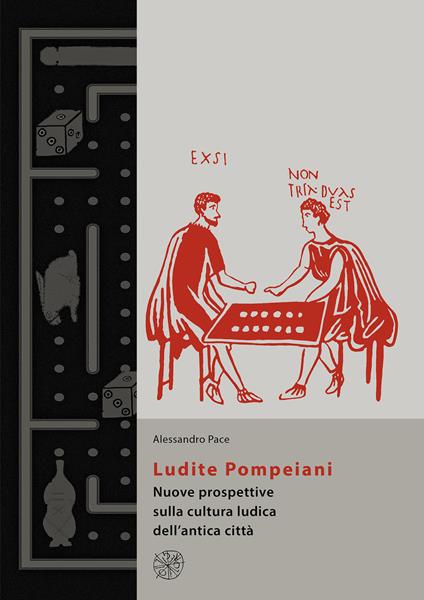 Ludite Pompeiani. Nuove prospettive sulla cultura ludica dell'antica città - Alessandro Pace - copertina