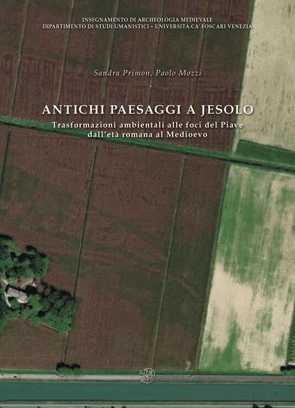 Antichi paesaggi a Jesolo. Trasformazioni ambientali alle foci del Piave dall’età romana al Medioevo. Ediz. italiane e inglese - Sandra Primon,Paolo Mozzi - copertina