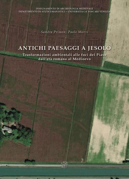 Antichi paesaggi a Jesolo. Trasformazioni ambientali alle foci del Piave dall’età romana al Medioevo. Ediz. italiane e inglese - Sandra Primon,Paolo Mozzi - copertina