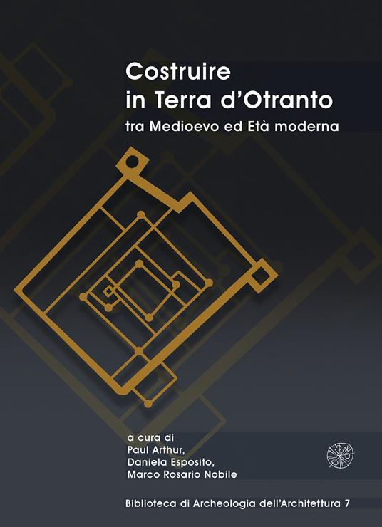 Costruire in Terra d’Otranto tra Medioevo ed Età moderna. Atti del Convegno Lecce, ex Ospedale dello Spirito Santo, 11-13 luglio 2019 - copertina