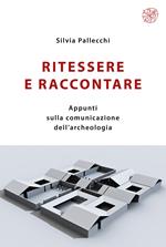 Ritessere e raccontare. Appunti sulla comunicazione dell’archeologia. Nuova ediz.