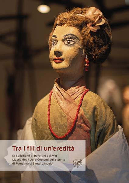 Tra i fili di un'eredità. La collezione di burattini del Met Museo degli Usi e Costumi della Gente di Romagna di Santarcangelo - copertina