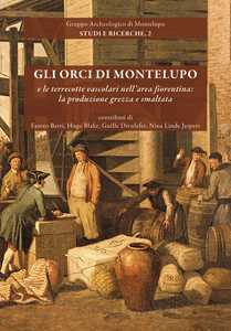 Gli orci di Montelupo e le terrecotte vascolari nell'area fiorentina: la produzione grezza e smaltata. Nuova ediz.