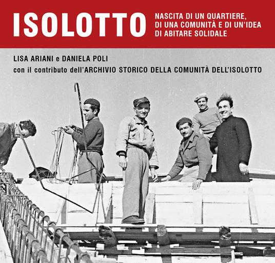 Isolotto. Nascita di un quartiere, di una comunità e di un’idea di abitare solidale - Lisa Ariani,Daniela Poli,Archivio Storico della Comunità dell'Isolotto - copertina